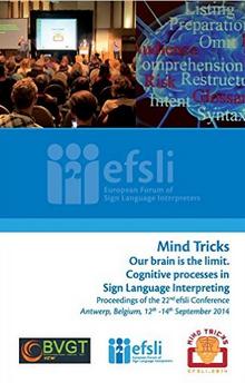 Mind tricks: our brain is the limit: cognitive processes in Sign Language Interpreting: proceedings of the 22nd efsli Conference: Antwerp, Belgium, 12-14 september 2014